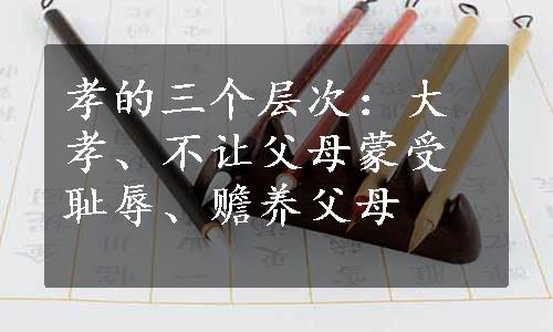 孝的三个层次：大孝、不让父母蒙受耻辱、赡养父母