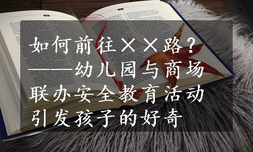 如何前往××路？——幼儿园与商场联办安全教育活动引发孩子的好奇