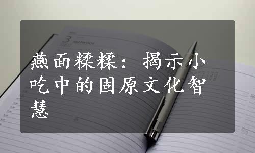 燕面糅糅：揭示小吃中的固原文化智慧