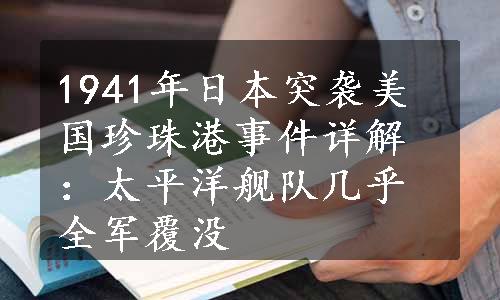 1941年日本突袭美国珍珠港事件详解：太平洋舰队几乎全军覆没