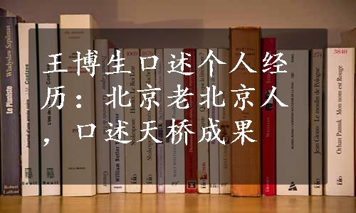 王博生口述个人经历：北京老北京人，口述天桥成果