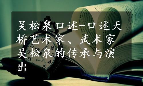 吴松泉口述-口述天桥艺术家、武术家吴松泉的传承与演出