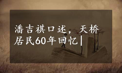 潘吉祺口述，天桥居民60年回忆|