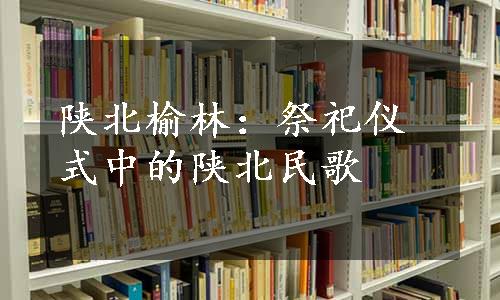 陕北榆林：祭祀仪式中的陕北民歌