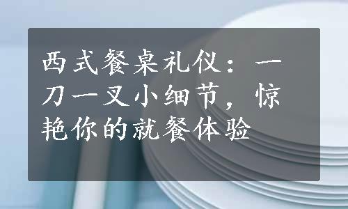 西式餐桌礼仪：一刀一叉小细节，惊艳你的就餐体验