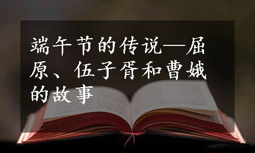 端午节的传说—屈原、伍子胥和曹娥的故事