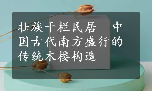 壮族干栏民居—中国古代南方盛行的传统木楼构造