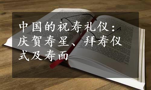 中国的祝寿礼仪：庆贺寿星、拜寿仪式及寿面