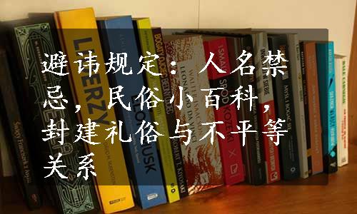 避讳规定：人名禁忌，民俗小百科，封建礼俗与不平等关系