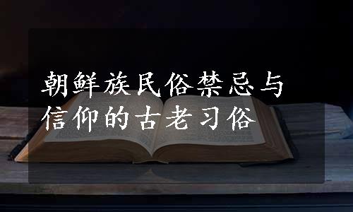 朝鲜族民俗禁忌与信仰的古老习俗