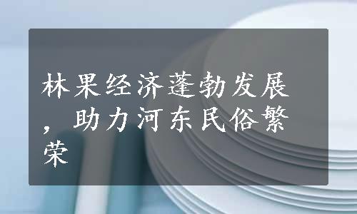 林果经济蓬勃发展，助力河东民俗繁荣