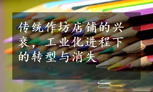 传统作坊店铺的兴衰，工业化进程下的转型与消失