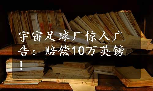 宇宙足球厂惊人广告：赔偿10万英镑！