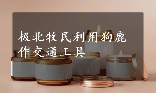 极北牧民利用狗鹿作交通工具