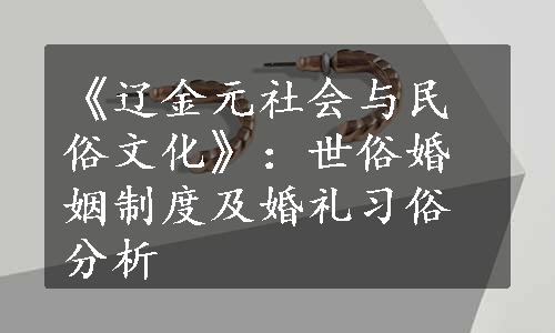 《辽金元社会与民俗文化》：世俗婚姻制度及婚礼习俗分析