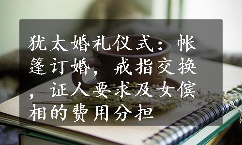 犹太婚礼仪式：帐篷订婚，戒指交换，证人要求及女傧相的费用分担