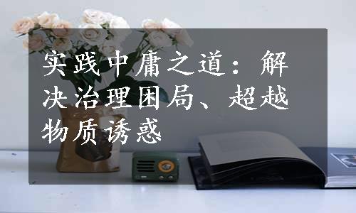 实践中庸之道：解决治理困局、超越物质诱惑