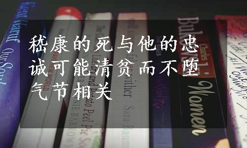 嵇康的死与他的忠诚可能清贫而不堕气节相关