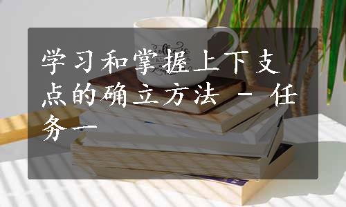 学习和掌握上下支点的确立方法 - 任务一