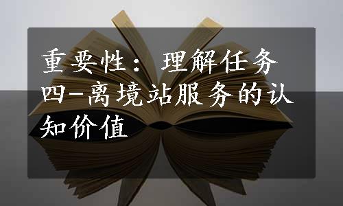 重要性：理解任务四-离境站服务的认知价值