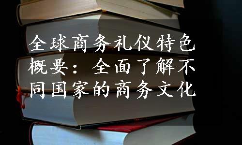 全球商务礼仪特色概要：全面了解不同国家的商务文化