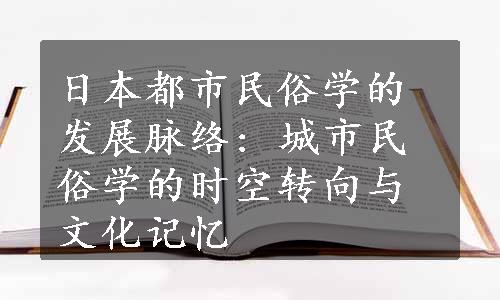 日本都市民俗学的发展脉络: 城市民俗学的时空转向与文化记忆