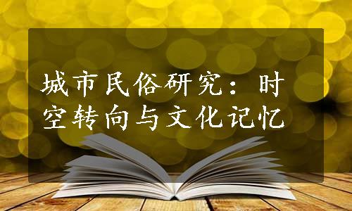 城市民俗研究：时空转向与文化记忆