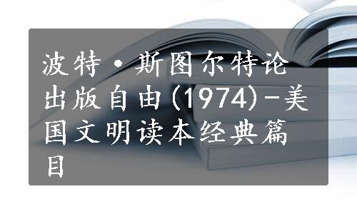 波特·斯图尔特论出版自由(1974)-美国文明读本经典篇目