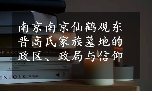 南京南京仙鹤观东晋高氏家族墓地的政区、政局与信仰