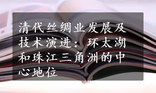 清代丝绸业发展及技术演进：环太湖和珠江三角洲的中心地位