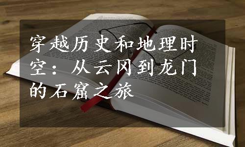 穿越历史和地理时空：从云冈到龙门的石窟之旅