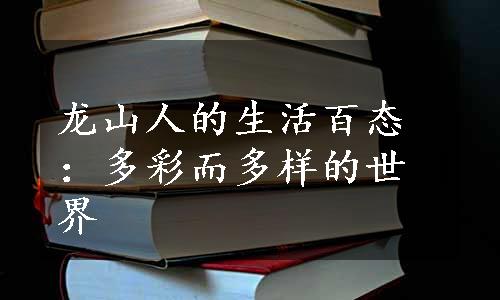 龙山人的生活百态：多彩而多样的世界