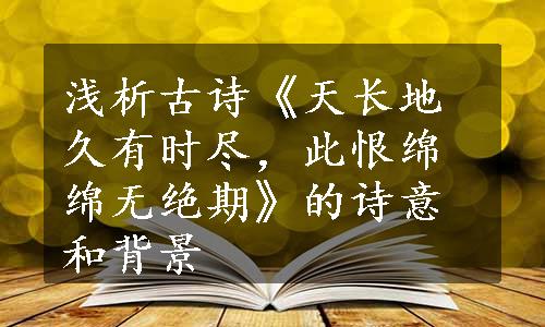 浅析古诗《天长地久有时尽，此恨绵绵无绝期》的诗意和背景