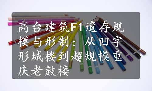 高台建筑F1遗存规模与形制：从凹字形城楼到超规模重庆老鼓楼