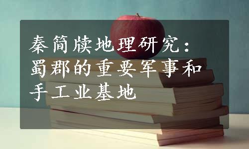 秦简牍地理研究：蜀郡的重要军事和手工业基地