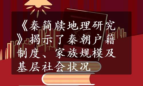 《秦简牍地理研究》揭示了秦朝户籍制度、家族规模及基层社会状况