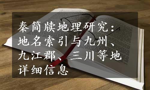 秦简牍地理研究：地名索引与九州、九江郡、三川等地详细信息