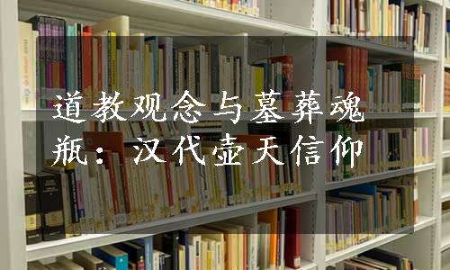 道教观念与墓葬魂瓶：汉代壶天信仰