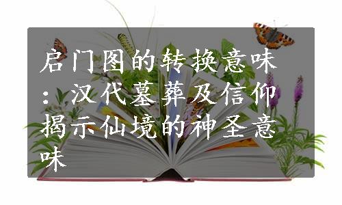 启门图的转换意味：汉代墓葬及信仰揭示仙境的神圣意味