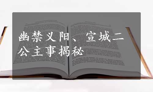 幽禁义阳、宣城二公主事揭秘