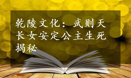 乾陵文化：武则天长女安定公主生死揭秘