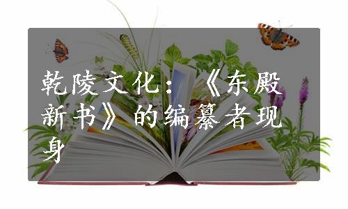 乾陵文化：《东殿新书》的编纂者现身