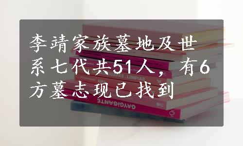 李靖家族墓地及世系七代共51人，有6方墓志现已找到