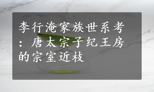 李行淹家族世系考：唐太宗子纪王房的宗室近枝