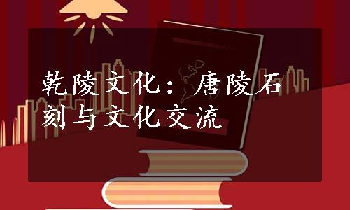 乾陵文化：唐陵石刻与文化交流