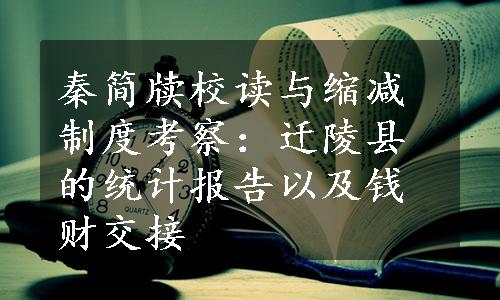 秦简牍校读与缩减制度考察：迁陵县的统计报告以及钱财交接