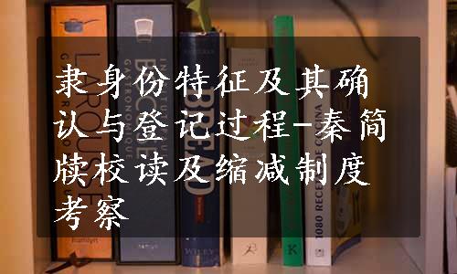 隶身份特征及其确认与登记过程-秦简牍校读及缩减制度考察