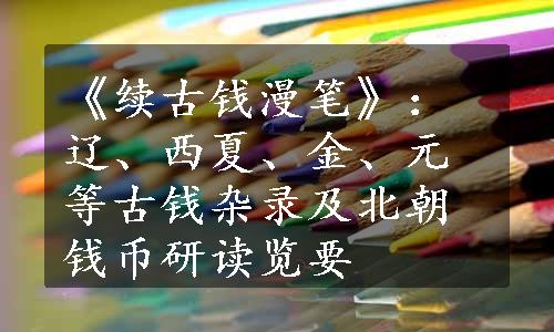 《续古钱漫笔》：辽、西夏、金、元等古钱杂录及北朝钱币研读览要