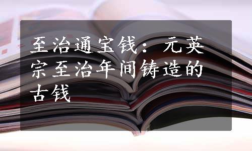 至治通宝钱：元英宗至治年间铸造的古钱 