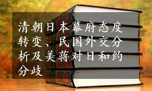 清朝日本幕府态度转变、民国外交分析及美蒋对日和约分歧